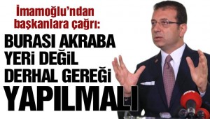 İmamoğlu'ndan başkanlara çağrı: Burası eş, dost,akraba yeri değil, derhal gereğini yapsınlar