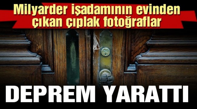 Son dakika… Milyarder işadamının evinden çıkan çıplak fotoğraflar deprem yarattı