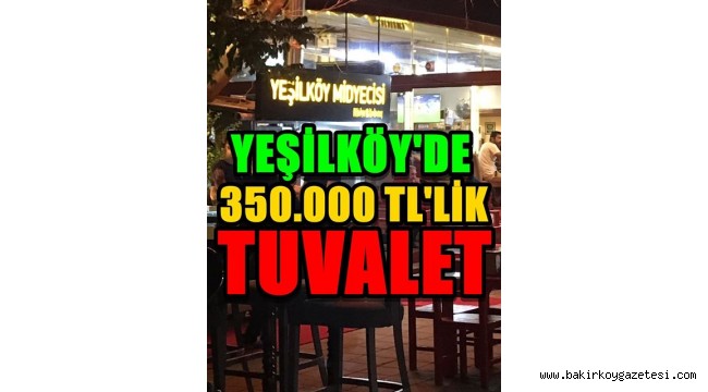 YEŞİLKÖY'DE 350.000 TL TUVALET!