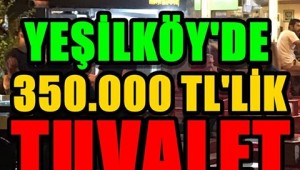 YEŞİLKÖY'DE 350.000 TL TUVALET!