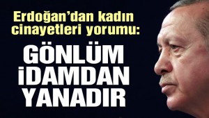 Erdoğan: Benim gönlüm açık ve net söylüyorum idamdan yanadır