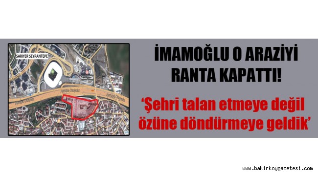 İmamoğlu o araziyi ranta kapattı!