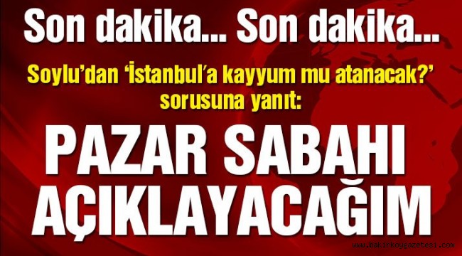 Son dakika: Soylu'dan 'İstanbul'a kayyum mu atanacak?' sorusuna yanıt!