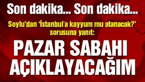 Son dakika: Soylu'dan 'İstanbul'a kayyum mu atanacak?' sorusuna yanıt!