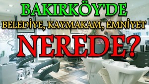 BAKIRKÖY'DE KAYMAKAMLIK,BELEDİYE,EMNİYET NEREDE?