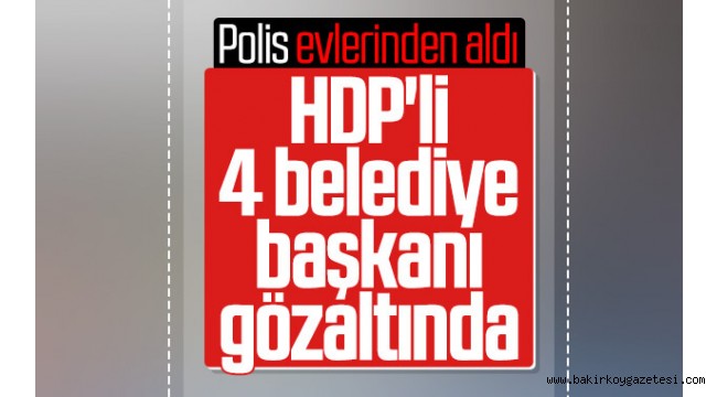 Belediye başkanları gözaltına alındı
