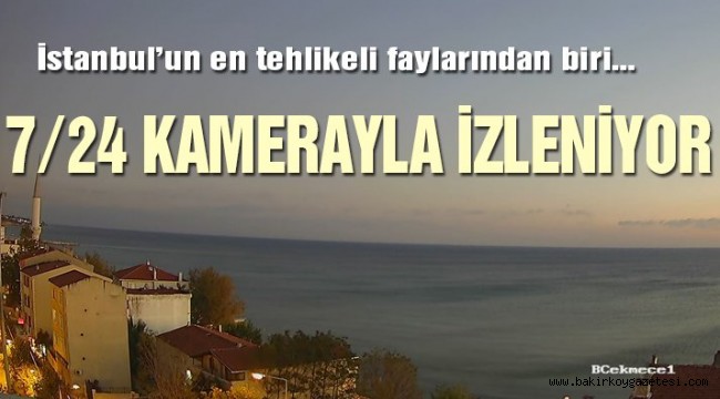 İstanbul'un en tehlikeli fay hattı 7/24 kameralarla izleniyor