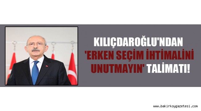 Kılıçdaroğlu'ndan 'Erken seçim ihtimalini unutmayın' talimatı!