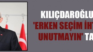 Kılıçdaroğlu'ndan 'Erken seçim ihtimalini unutmayın' talimatı!