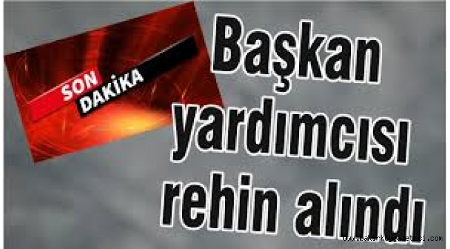 Son dakika… Başkan yardımcısı rehin alındı