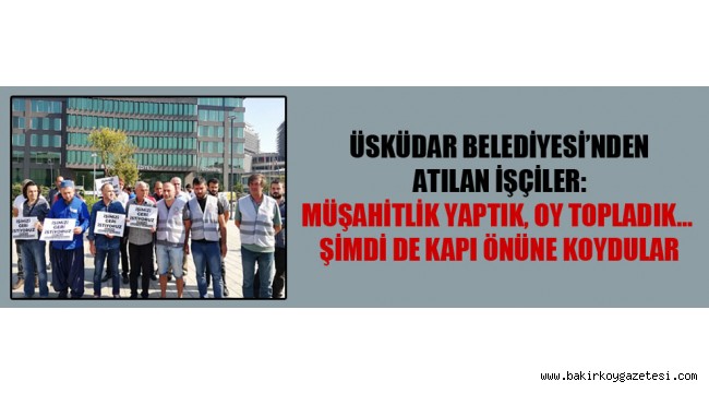 AKP'li Üsküdar Belediyesi'nden atılan işçiler: Müşahitlik yaptık, oy topladık… Şimdi de kapı önüne koydular