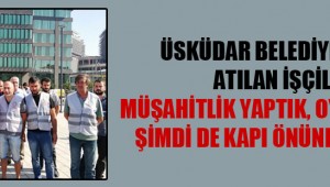 AKP'li Üsküdar Belediyesi'nden atılan işçiler: Müşahitlik yaptık, oy topladık… Şimdi de kapı önüne koydular