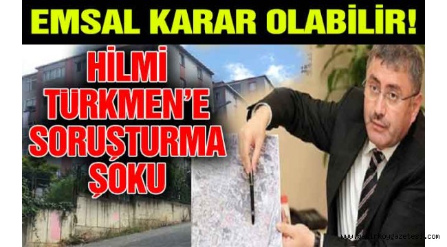EMSAL KARAR OLABİLİR! HİLMİ TÜRKMEN'E SORUŞTURMA ŞOKU