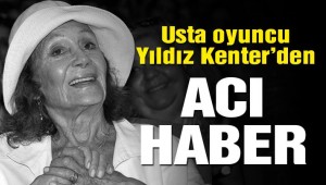YILDIZ KENTER HAYATA GÖZLERİNİ YUMDU!
