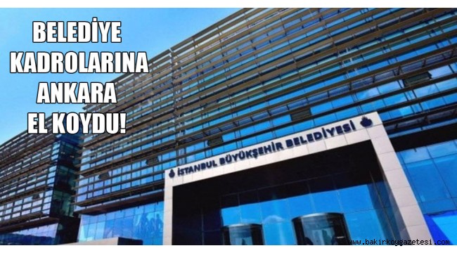 AKP İktidarı Belediye kadrolarına el koydu!