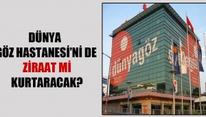 Dünya Göz Hastanesi'ni de Ziraat Mi kurtaracak?