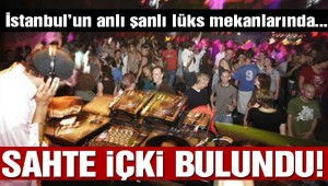 İstanbul'da lüks mekanlara sahte içki operasyonu