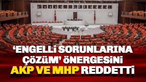 TBMM'de engelliler için verilen önerge AKP ve MHP oylarıyla reddedildi.