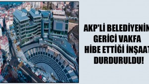 AKP'li belediyenin gerici vakfa hibe ettiği inşaat durduruldu!