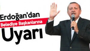 Cumhurbaşkanı Erdoğan, Belediye Başkanlarını Uyardı
