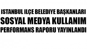 İSTANBUL İLÇE BELEDİYE BAŞKANLARI SOSYAL MEDYA KULLANIM PERFORMANS RAPORU YAYINLANDI!