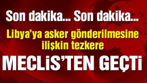 Son dakika… Libya tezkeresi Meclis'ten geçti!