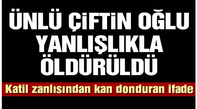Ünlü çiftin oğlu öldürüldü! Katili 'Başkasına benzettim' dedi
