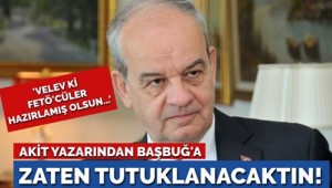 Akit yazarından Başbuğ'a: Zaten içeri atılacaktınız!