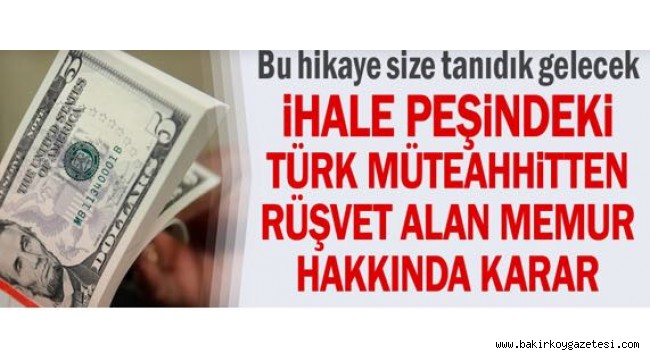 Bu hikaye size tanıdık gelecek... İhale peşindeki Türk müteahhitten rüşvet alan memur hakkında karar