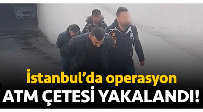 İstanbul'da ATM operasyonu: Beş kişilik çete yakalandı