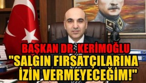  Başkan Dr.Bülent Kerimoğlu , 'salgın fırsatçılılarına izin vermeyeceğim'
