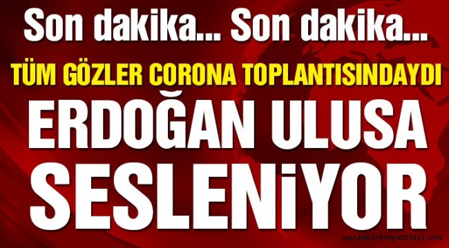 Corona toplantısı sonrası Erdoğan ulusa sesleniyor