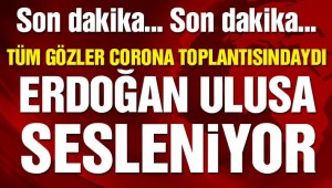 Corona toplantısı sonrası Erdoğan ulusa sesleniyor