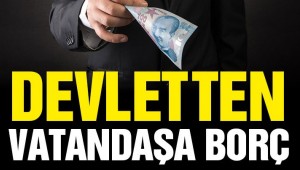 ŞAKA GİBİ! DEVLET HALKINA BORÇ VERİYOR!