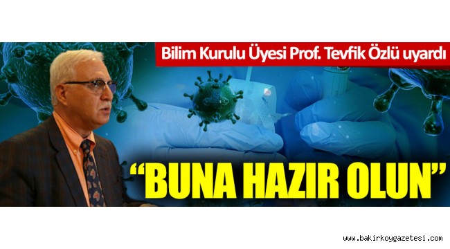 Bilim Kurulu Üyesi Prof. Tevfik Özlü uyardı: Buna hazır olun