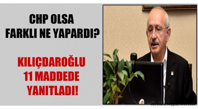 CHP olsa farklı ne yapardı? Kılıçdaroğlu 11 maddede yanıtladı!