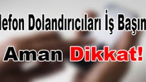 KAMU GÖREVLİSİ OLDUĞUNU SÖYLEYEN DOLANDIRICILARA DİKKAT!