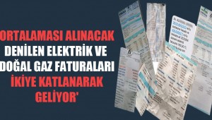 'Ortalaması alınacak denilen elektrik ve doğal gaz faturaları ikiye katlanarak geliyor'