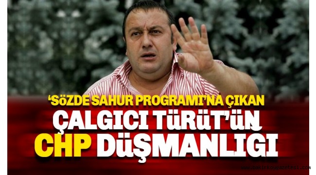 Sahurda konuşan Çalgıcı Türüt'ün CHP Düşmanlığı