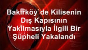 Bakırköy'de Kilisenin Dış Kapısının Yakılmasıyla İlgili Bir Şüpheli Yakalandı