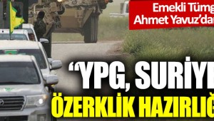 Emekli Tümgeneral Ahmet Yavuz'dan flaş iddia: "YPG, Suriye'de özerklik hazırlığında"