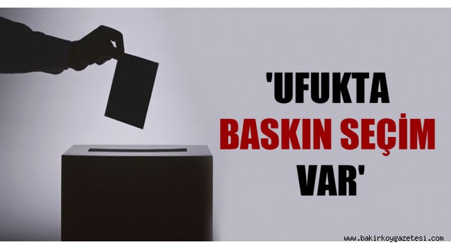 'Ufukta baskın seçim var
