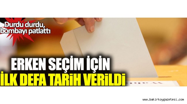 Durdu durdu, bombayı patlattı: Erken seçim için ilk defa tarih verildi!