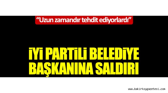 İYİ PARTİLİ BELEDİYE BAŞKANINA SALDIRI!