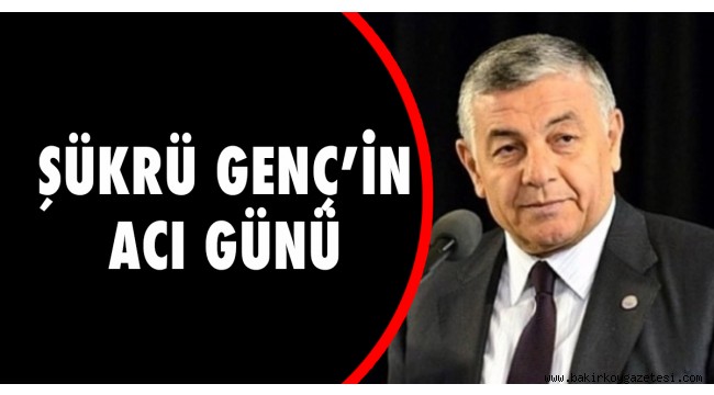 Sarıyer Belediye Başkanı Şükrü Genç'in acı günü.