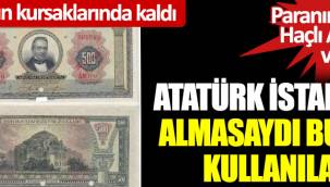 Atatürk İstanbul'u almasaydı bu para kullanılacaktı… Paranın üstünde Haçlı Ayasofya vardı… Yunanlıların kursaklarında kaldı