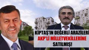 KİPTAŞ'ın değerli arazileri AKP'li milletvekillerine satılmış!