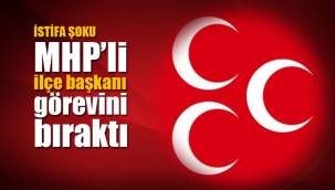MHP İLÇE BAŞKANI İSTİFA ETTİ!