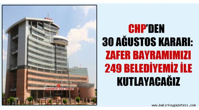 CHP'den 30 Ağustos kararı: Zafer Bayramımızı 249 belediyemiz ile kutlayacağız