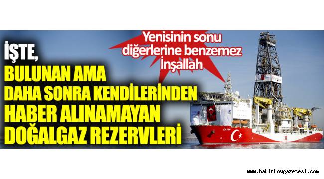 İşte bulunan ama daha sonra kendilerinden haber alınamayan doğalgaz rezervleri…